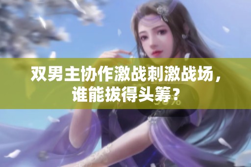 双男主协作激战刺激战场，谁能拔得头筹？