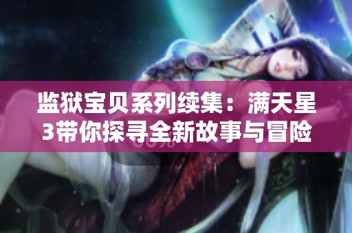 监狱宝贝系列续集：满天星3带你探寻全新故事与冒险