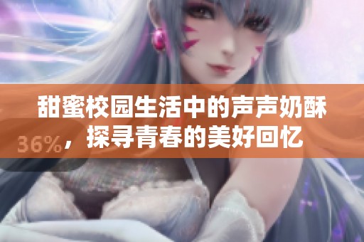 甜蜜校园生活中的声声奶酥，探寻青春的美好回忆