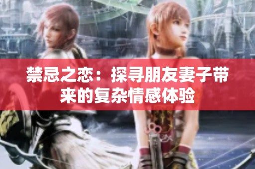 禁忌之恋：探寻朋友妻子带来的复杂情感体验