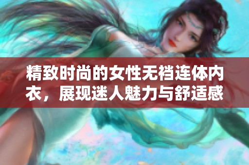 精致时尚的女性无裆连体内衣，展现迷人魅力与舒适感