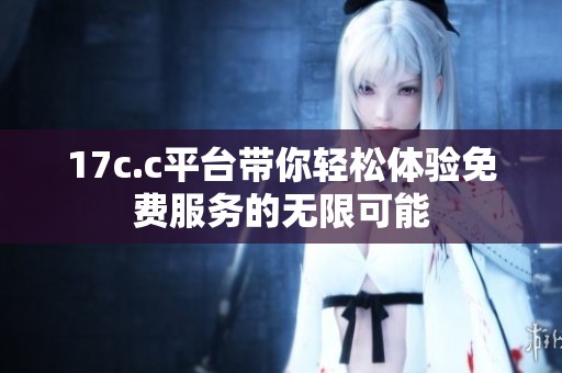 17c.c平台带你轻松体验免费服务的无限可能