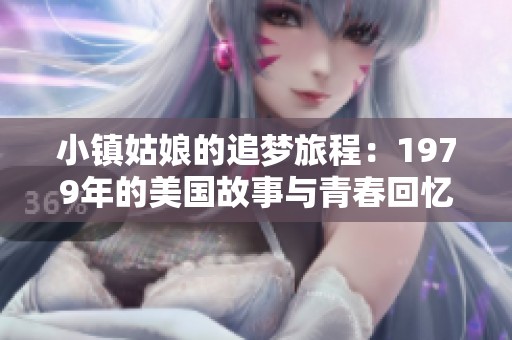 小镇姑娘的追梦旅程：1979年的美国故事与青春回忆