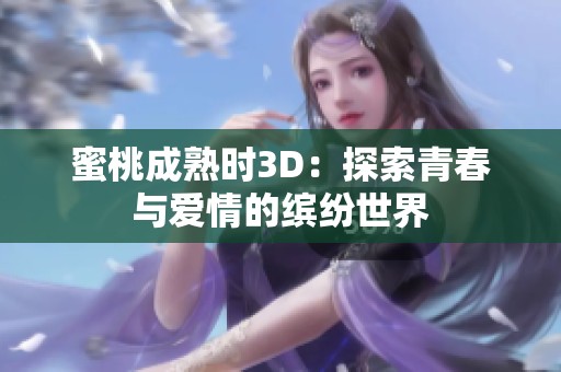 蜜桃成熟时3D：探索青春与爱情的缤纷世界