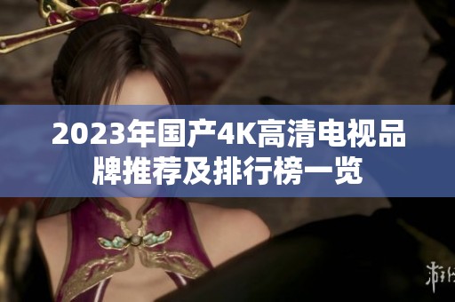 2023年国产4K高清电视品牌推荐及排行榜一览