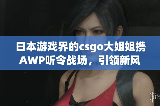 日本游戏界的csgo大姐姐携AWP听令战场，引领新风潮