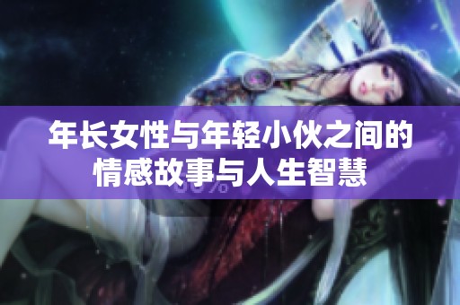 年长女性与年轻小伙之间的情感故事与人生智慧