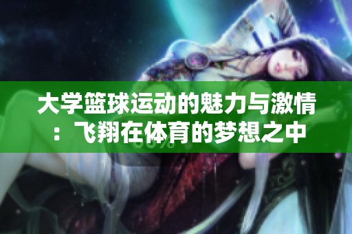 大学篮球运动的魅力与激情：飞翔在体育的梦想之中
