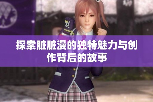 探索脏脏漫的独特魅力与创作背后的故事