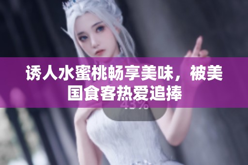 诱人水蜜桃畅享美味，被美国食客热爱追捧