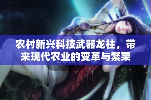 农村新兴科技武器龙柱，带来现代农业的变革与繁荣