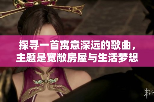 探寻一首寓意深远的歌曲，主题是宽敞房屋与生活梦想