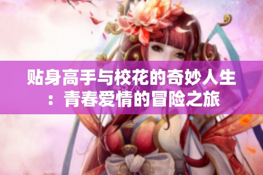 贴身高手与校花的奇妙人生：青春爱情的冒险之旅