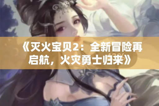 《灭火宝贝2：全新冒险再启航，火灾勇士归来》