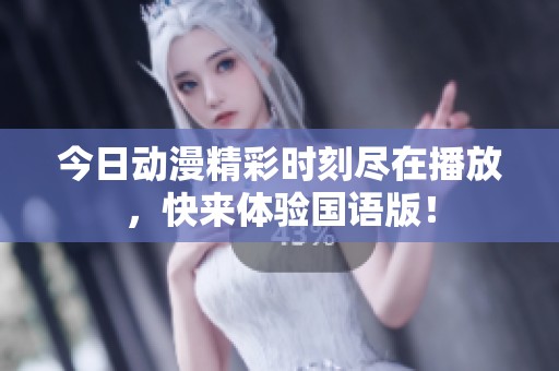 今日动漫精彩时刻尽在播放，快来体验国语版！