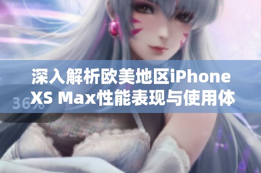 深入解析欧美地区iPhone XS Max性能表现与使用体验
