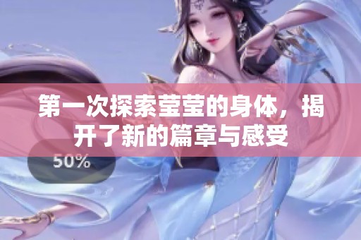 第一次探索莹莹的身体，揭开了新的篇章与感受