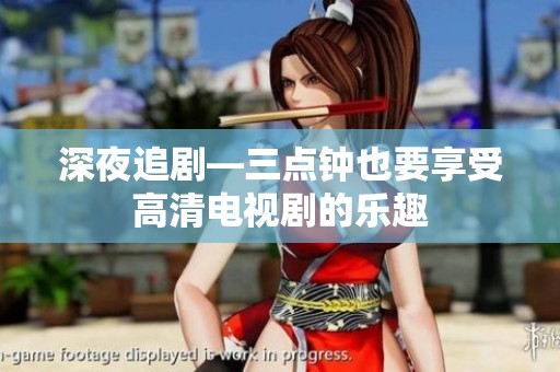 深夜追剧—三点钟也要享受高清电视剧的乐趣