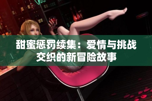甜蜜惩罚续集：爱情与挑战交织的新冒险故事