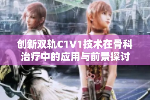 创新双轨C1V1技术在骨科治疗中的应用与前景探讨