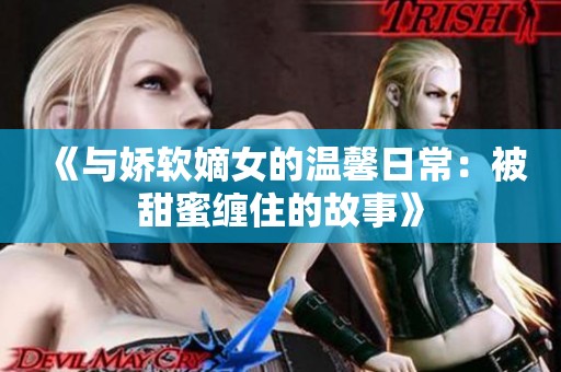 《与娇软嫡女的温馨日常：被甜蜜缠住的故事》