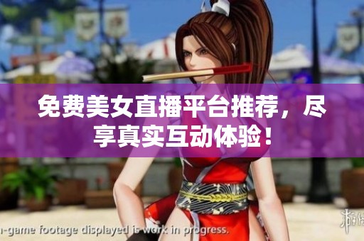 免费美女直播平台推荐，尽享真实互动体验！