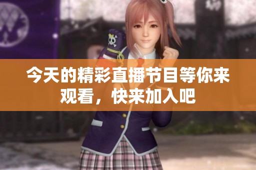 今天的精彩直播节目等你来观看，快来加入吧