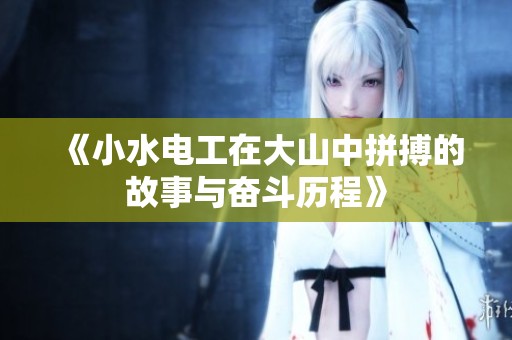 《小水电工在大山中拼搏的故事与奋斗历程》