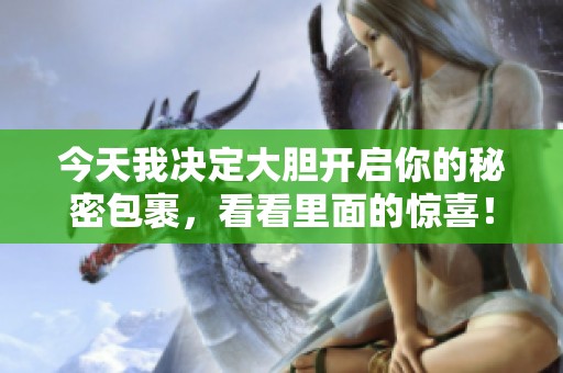 今天我决定大胆开启你的秘密包裹，看看里面的惊喜！