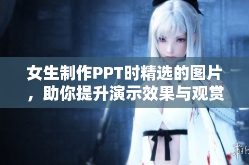 女生制作PPT时精选的图片，助你提升演示效果与观赏性