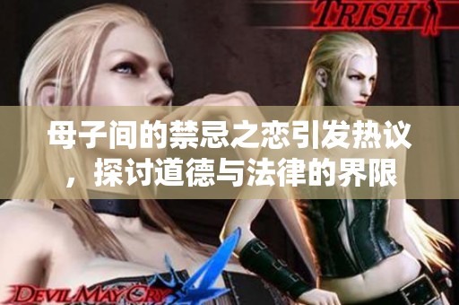 母子间的禁忌之恋引发热议，探讨道德与法律的界限