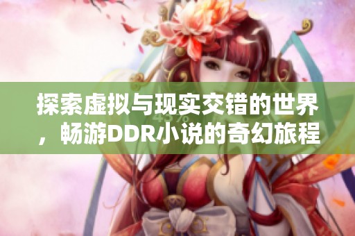 探索虚拟与现实交错的世界，畅游DDR小说的奇幻旅程