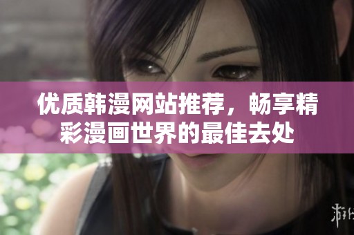 优质韩漫网站推荐，畅享精彩漫画世界的最佳去处