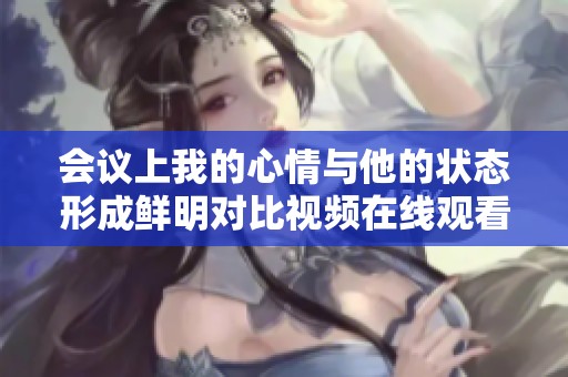 会议上我的心情与他的状态形成鲜明对比视频在线观看