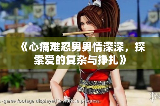 《心痛难忍男男情深深，探索爱的复杂与挣扎》