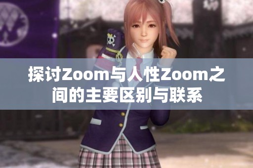 探讨Zoom与人性Zoom之间的主要区别与联系