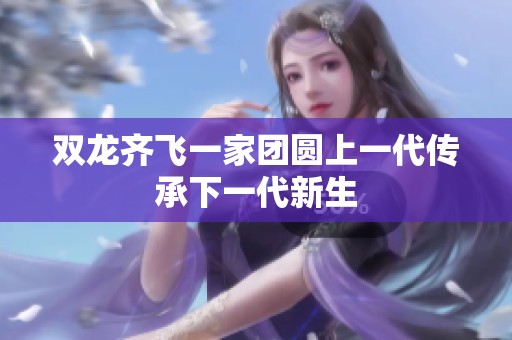双龙齐飞一家团圆上一代传承下一代新生