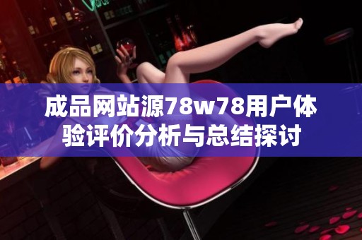 成品网站源78w78用户体验评价分析与总结探讨