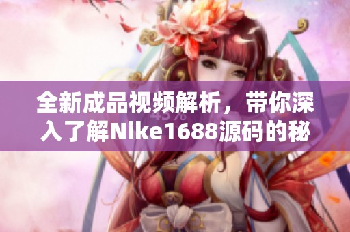 全新成品视频解析，带你深入了解Nike1688源码的秘密