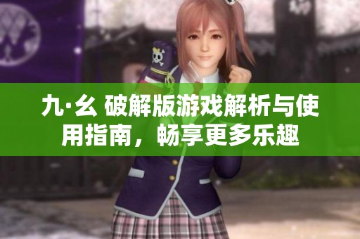 九·幺 破解版游戏解析与使用指南，畅享更多乐趣