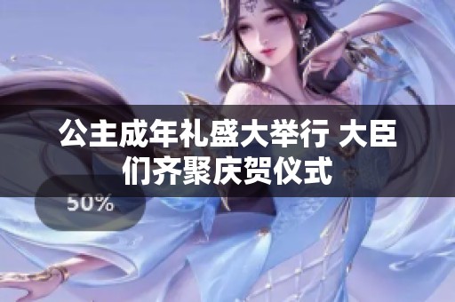 公主成年礼盛大举行 大臣们齐聚庆贺仪式