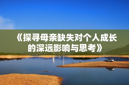 《探寻母亲缺失对个人成长的深远影响与思考》