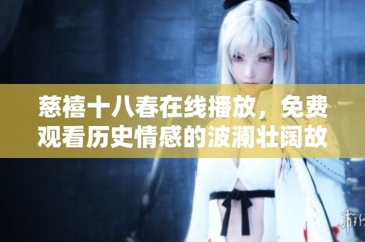 慈禧十八春在线播放，免费观看历史情感的波澜壮阔故事