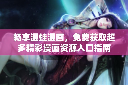 畅享漫蛙漫画，免费获取超多精彩漫画资源入口指南