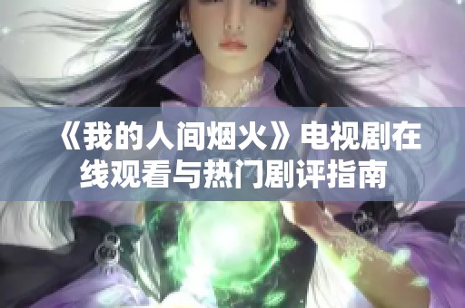 《我的人间烟火》电视剧在线观看与热门剧评指南