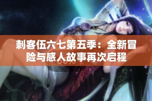 刺客伍六七第五季：全新冒险与感人故事再次启程