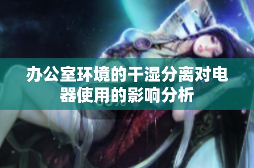 办公室环境的干湿分离对电器使用的影响分析