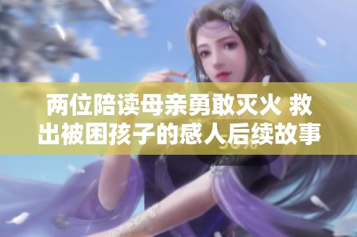 两位陪读母亲勇敢灭火 救出被困孩子的感人后续故事