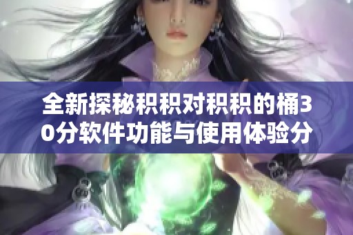 全新探秘积积对积积的桶30分软件功能与使用体验分析