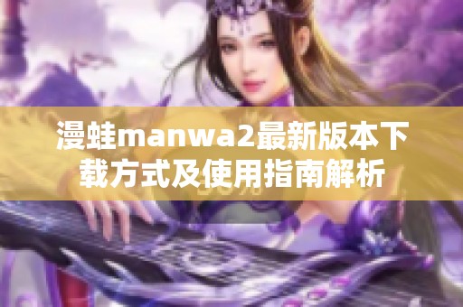 漫蛙manwa2最新版本下载方式及使用指南解析